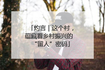 灼言｜这个村，蕴藏着乡村振兴的“留人”密码