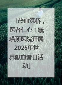 热血筑桥，医者仁心！毓璜顶医院开展2025年世界献血者日活动