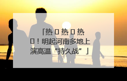 热 ҈ 热 ҈ 热 ҈！明起河南多地上演高温“持久战”