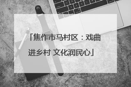 焦作市马村区：戏曲进乡村 文化润民心