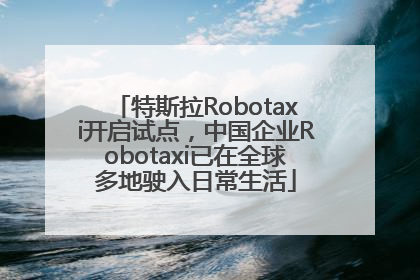 特斯拉Robotaxi开启试点，中国企业Robotaxi已在全球多地驶入日常生活
