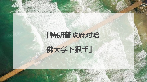 特朗普政府对哈佛大学下狠手