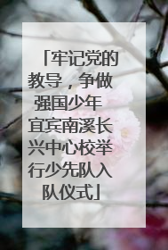 牢记党的教导，争做强国少年 宜宾南溪长兴中心校举行少先队入队仪式