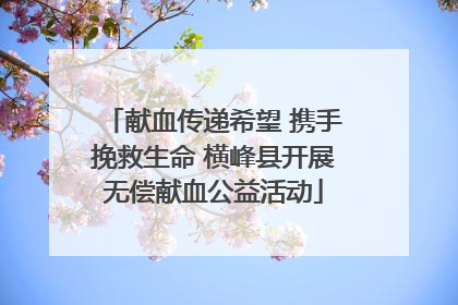 献血传递希望 携手挽救生命 横峰县开展无偿献血公益活动