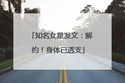 知名女星发文：解约！身体已透支