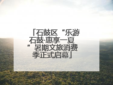 石鼓区“乐游石鼓·惠享一夏”暑期文旅消费季正式启幕