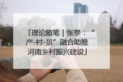 理论随笔｜张攀：“产-村-景”融合助推河南乡村振兴建设