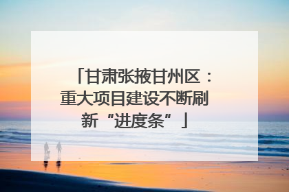 甘肃张掖甘州区：重大项目建设不断刷新“进度条”