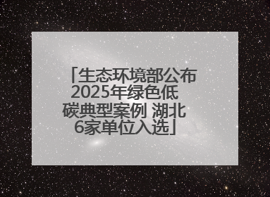 生态环境部公布2025年绿色低碳典型案例 湖北6家单位入选