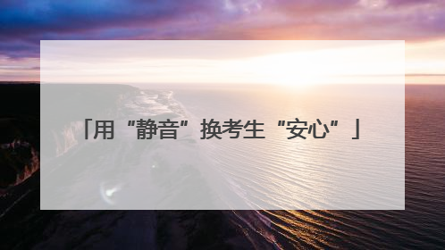 用“静音”换考生“安心”