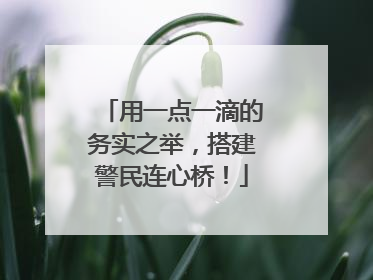 用一点一滴的务实之举，搭建警民连心桥！