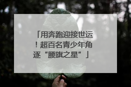 用奔跑迎接世运！超百名青少年角逐“腰旗之星”