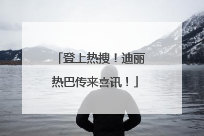 登上热搜！迪丽热巴传来喜讯！