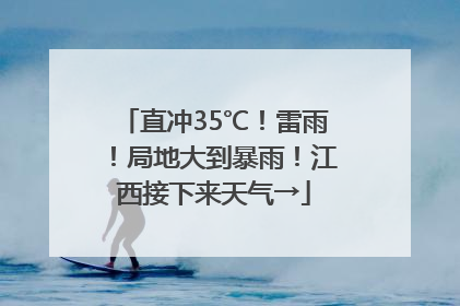 直冲35℃！雷雨！局地大到暴雨！江西接下来天气→