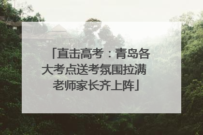 直击高考：青岛各大考点送考氛围拉满 老师家长齐上阵