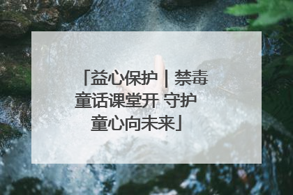 益心保护｜禁毒童话课堂开 守护童心向未来