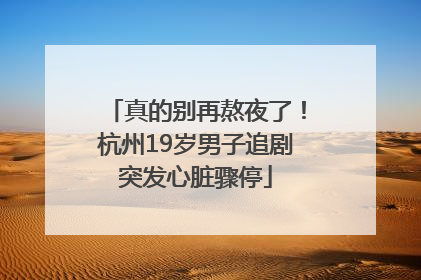 真的别再熬夜了！杭州19岁男子追剧突发心脏骤停