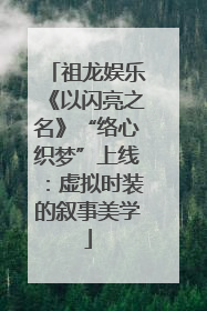 祖龙娱乐《以闪亮之名》“络心织梦”上线：虚拟时装的叙事美学