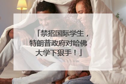 禁招国际学生，特朗普政府对哈佛大学下狠手！