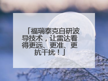 福瑞泰克自研波导技术，让雷达看得更远、更准、更抗干扰！