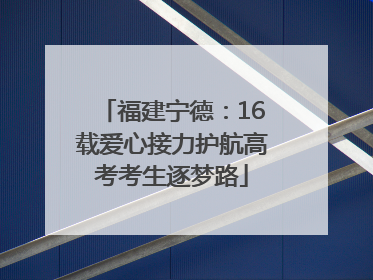 福建宁德：16载爱心接力护航高考考生逐梦路
