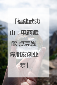 福建武夷山：电商赋能 点亮残障朋友创业梦