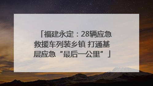 福建永定：28辆应急救援车列装乡镇 打通基层应急“最后一公里”