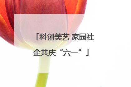 科创美艺 家园社企共庆“六一”