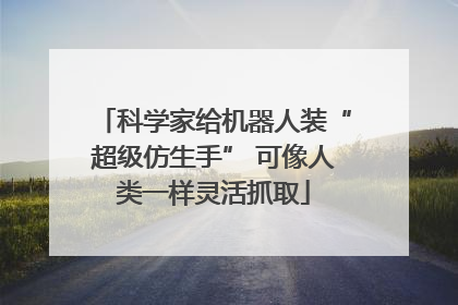 科学家给机器人装“超级仿生手” 可像人类一样灵活抓取