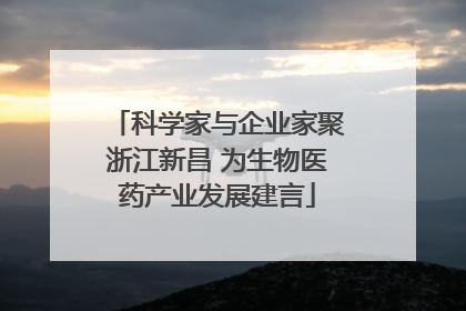 科学家与企业家聚浙江新昌 为生物医药产业发展建言