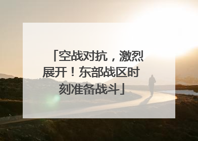 空战对抗，激烈展开！东部战区时刻准备战斗