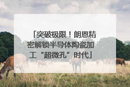 突破极限！朗恩精密解锁半导体陶瓷加工“超微孔”时代
