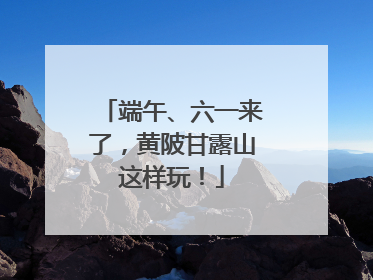 端午、六一来了，黄陂甘露山这样玩！