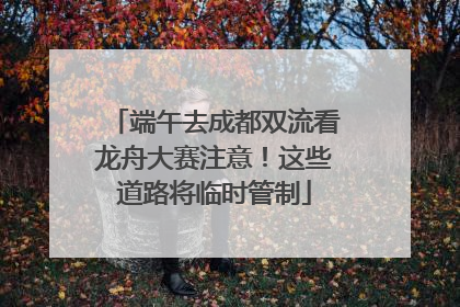 端午去成都双流看龙舟大赛注意！这些道路将临时管制