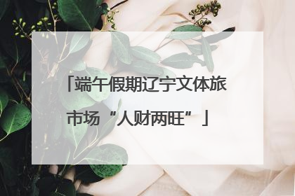 端午假期辽宁文体旅市场“人财两旺”