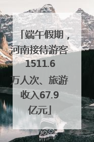 端午假期，河南接待游客1511.6万人次、旅游收入67.9亿元