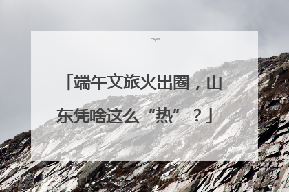 端午文旅火出圈，山东凭啥这么“热”？