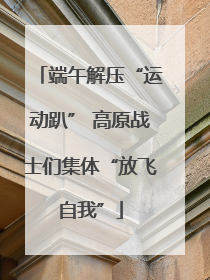 端午解压“运动趴” 高原战士们集体“放飞自我”