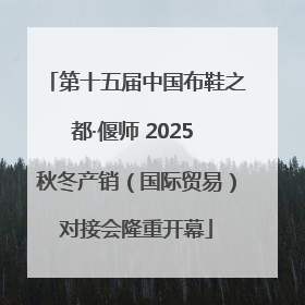 第十五届中国布鞋之都·偃师 2025 秋冬产销（国际贸易）对接会隆重开幕