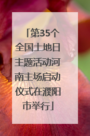 第35个全国土地日主题活动河南主场启动仪式在濮阳市举行