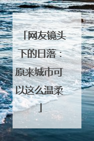 网友镜头下的日落：原来城市可以这么温柔