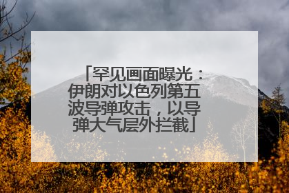 罕见画面曝光：伊朗对以色列第五波导弹攻击，以导弹大气层外拦截