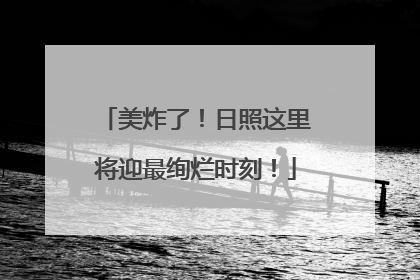 美炸了！日照这里将迎最绚烂时刻！