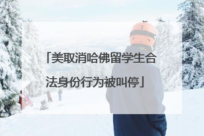 美取消哈佛留学生合法身份行为被叫停