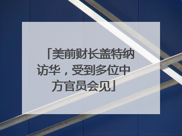 美前财长盖特纳访华，受到多位中方官员会见