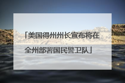 美国得州州长宣布将在全州部署国民警卫队