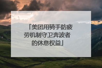 美团用骑手防疲劳机制守卫奔波者的休息权益