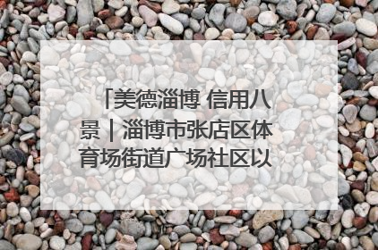美德淄博 信用八景｜淄博市张店区体育场街道广场社区以诚信串起幸福脉络