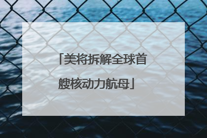 美将拆解全球首艘核动力航母