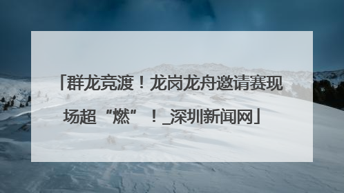 群龙竞渡！龙岗龙舟邀请赛现场超“燃”！_深圳新闻网